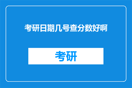 考研日期几号查分数好啊(考研成绩何时公布？)