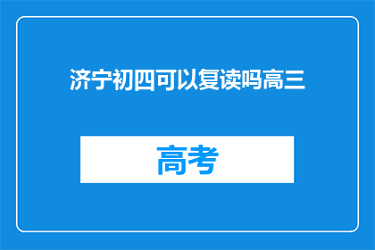 济宁初四可以复读吗高三(济宁初四复读高三的可能性探讨)