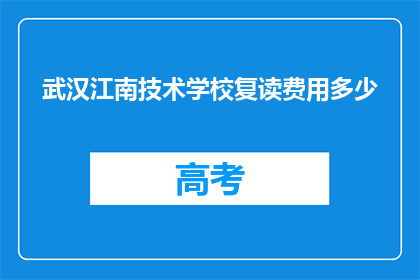 武汉江南技术学校复读费用多少(武汉江南技术学校复读费用是多少？)