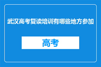 武汉高考复读培训有哪些地方参加(武汉高考复读培训有哪些好去处？)