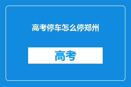 高考停车怎么停郑州(郑州高考期间停车指南：如何正确停放车辆？)