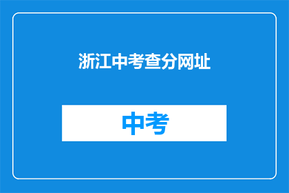 浙江中考查分网址(浙江中考查分网址是什么？)