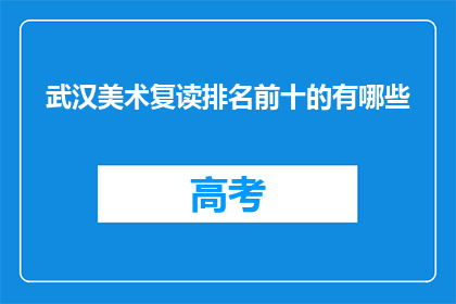 武汉美术复读排名前十的有哪些(武汉美术复读排名前十的有哪些？)