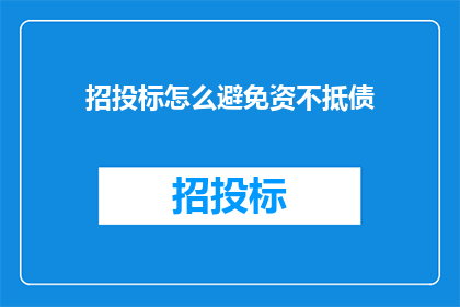招投标怎么避免资不抵债(如何有效避免招投标过程中出现资不抵债的情况？)