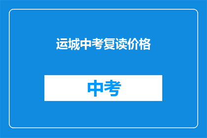 运城中考复读价格(运城中考复读价格是多少？)