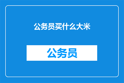 公务员买什么大米(公务员们，你们通常选择哪种大米？)