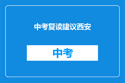 中考复读建议西安(西安中考复读建议：如何为下一次考试做好准备？)