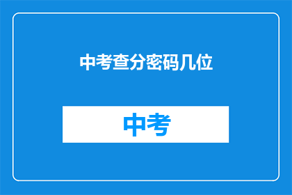 中考查分密码几位(如何确定中考成绩查询密码的正确长度？)