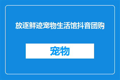 放逐鲜迹宠物生活馆抖音团购(你敢不敢尝试放逐鲜迹宠物生活馆的抖音团购？)