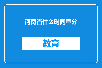 河南省什么时间查分(河南省何时查询考试成绩？)