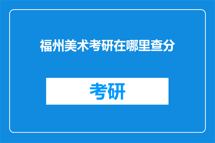 福州美术考研在哪里查分(在哪里可以查询福州美术考研的考试成绩？)