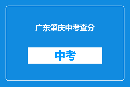 广东肇庆中考查分(广东肇庆中考成绩查询，你准备好了吗？)