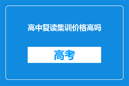 高中复读集训价格高吗(高中复读集训的价格是否高昂？)