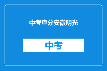 中考查分安徽明光(安徽明光中考查分情况如何？)