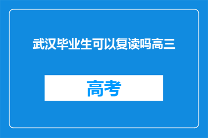 武汉毕业生可以复读吗高三(武汉高三毕业生是否可复读？)