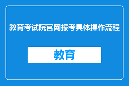 教育考试院官网报考具体操作流程(如何通过教育考试院官网进行报考操作？)
