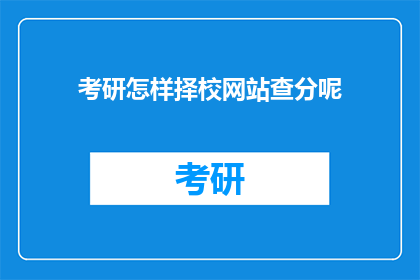 考研怎样择校网站查分呢(如何通过考研择校网站查询成绩？)