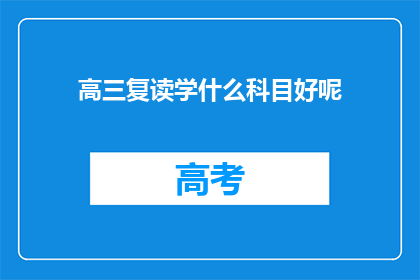 高三复读学什么科目好呢(高三复读生应重点学习哪些科目？)