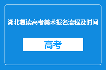 湖北复读高考美术报名流程及时间(湖北复读高考美术报名流程及时间是什么？)