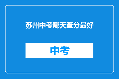 苏州中考哪天查分最好(苏州中考成绩何时公布？)