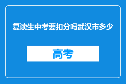 复读生中考要扣分吗武汉市多少(武汉市复读生中考是否扣分？)