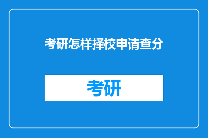 考研怎样择校申请查分(考研择校申请与查分：你该如何准备？)