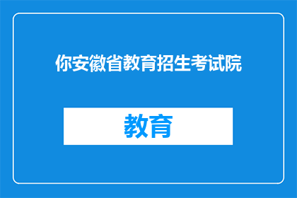 你安徽省教育招生考试院(你安徽省教育招生考试院是什么？)