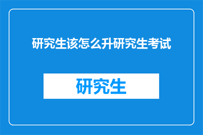 研究生该怎么升研究生考试(研究生考试：如何有效提升自己的学术水平？)