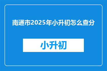 南通市2025年小升初怎么查分(南通市2025年小升初如何查询成绩？)