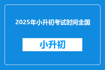 2025年小升初考试时间全国(2025年小升初考试时间全国安排是？)