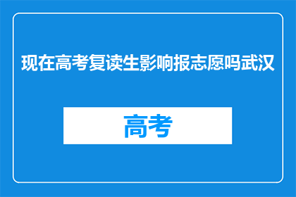 现在高考复读生影响报志愿吗武汉(高考复读生是否影响报志愿？武汉情况如何？)