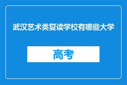 武汉艺术类复读学校有哪些大学(武汉艺术类复读学校有哪些大学？)