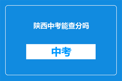陕西中考能查分吗(陕西中考成绩查询服务是否开放？)