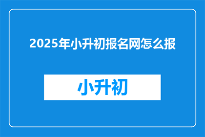 2025年小升初报名网怎么报(2025年小升初报名网如何操作？)