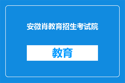 安微肖教育招生考试院(安徽肖教育招生考试院：您是否了解其招生政策？)