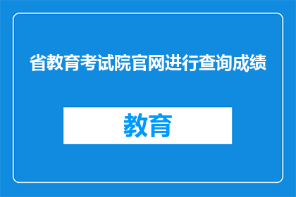 省教育考试院官网进行查询成绩(如何通过省教育考试院官网查询成绩？)