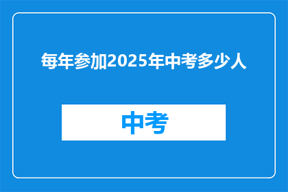 每年参加2025年中考多少人(2025年中考将有多少人参加？)