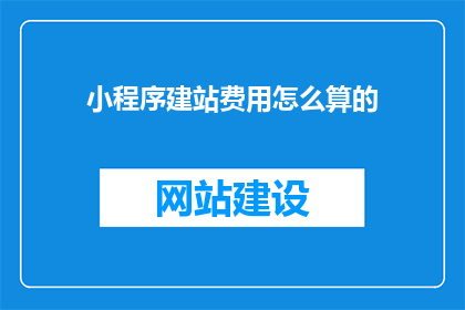小程序建站费用怎么算的(小程序建站费用是如何计算的？)