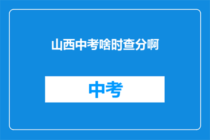 山西中考啥时查分啊(山西中考成绩何时公布？)