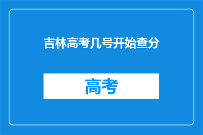 吉林高考几号开始查分(吉林高考成绩何时公布？)