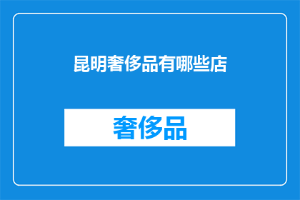 昆明奢侈品有哪些店(昆明奢侈品店有哪些？)