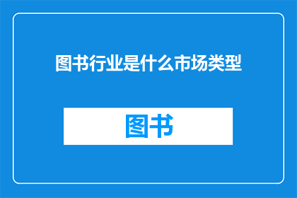 图书行业是什么市场类型(图书行业属于什么类型的市场？)