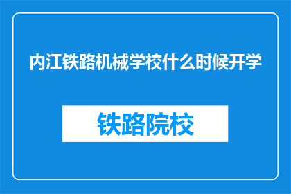 内江铁路机械学校什么时候开学(内江铁路机械学校开学时间是何时？)