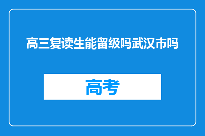 高三复读生能留级吗武汉市吗(高三复读生能否留级？武汉市政策如何？)