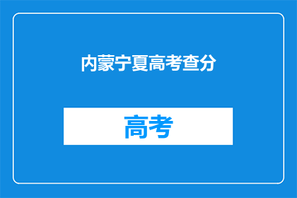 内蒙宁夏高考查分(内蒙古和宁夏的高考分数何时公布？)