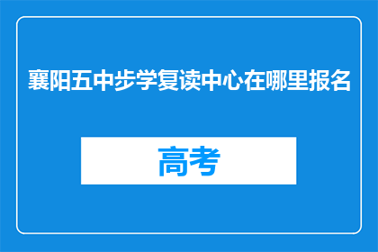 襄阳五中步学复读中心在哪里报名(襄阳五中步学复读中心报名地址在哪里？)
