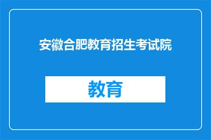 安徽合肥教育招生考试院(安徽合肥教育招生考试院，您了解吗？)