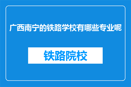 广西南宁的铁路学校有哪些专业呢(广西南宁铁路学校开设哪些专业？)
