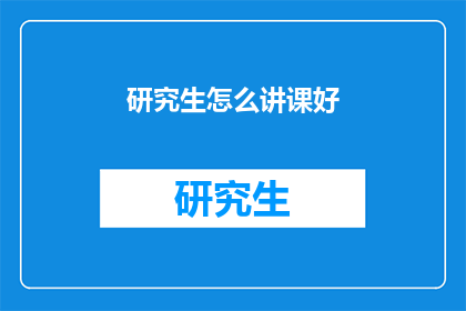 研究生怎么讲课好(如何提高研究生授课质量？)