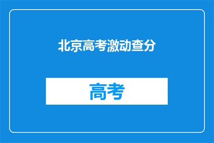 北京高考激动查分(北京高考查分时刻：你准备好迎接激动人心的时刻了吗？)